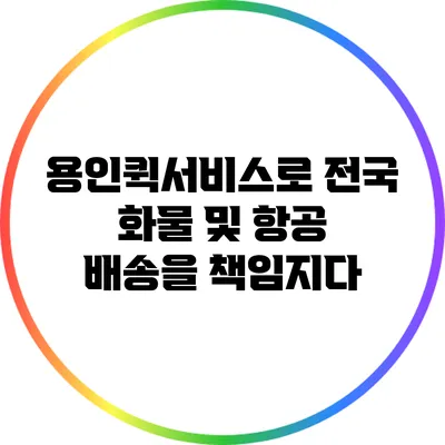 용인퀵서비스로 전국 화물 및 항공 배송을 책임지다