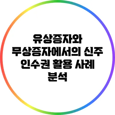 유상증자와 무상증자에서의 신주 인수권 활용 사례 분석