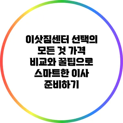 이삿짐센터 선택의 모든 것: 가격 비교와 꿀팁으로 스마트한 이사 준비하기