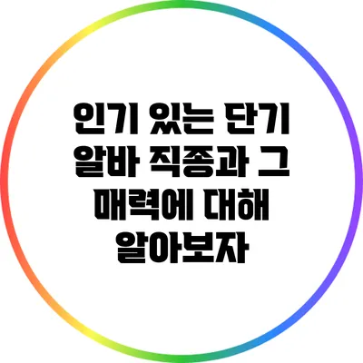 인기 있는 단기 알바 직종과 그 매력에 대해 알아보자