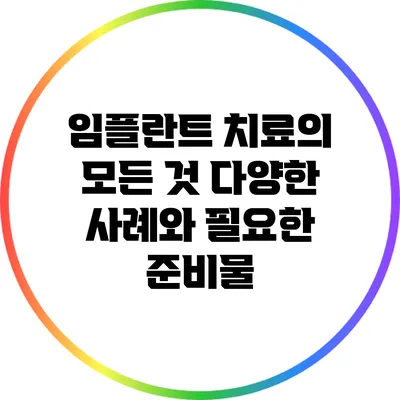 임플란트 치료의 모든 것: 다양한 사례와 필요한 준비물