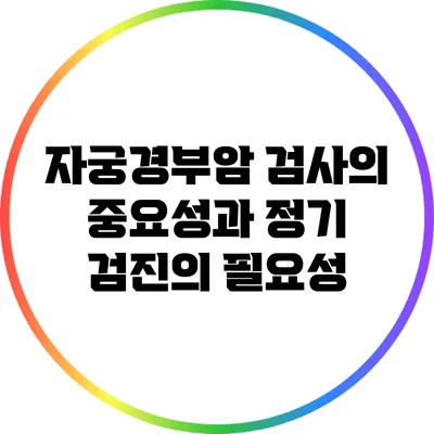 자궁경부암 검사의 중요성과 정기 검진의 필요성