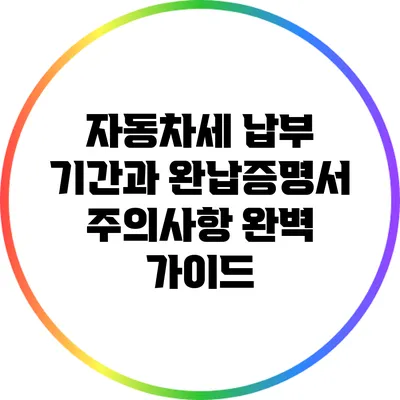 자동차세 납부 기간과 완납증명서 주의사항 완벽 가이드