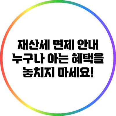 재산세 면제 안내: 누구나 아는 혜택을 놓치지 마세요!