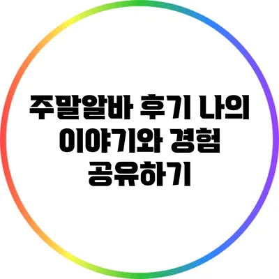 주말알바 후기: 나의 이야기와 경험 공유하기