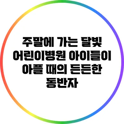 주말에 가는 달빛 어린이병원: 아이들이 아플 때의 든든한 동반자