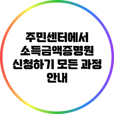 주민센터에서 소득금액증명원 신청하기: 모든 과정 안내
