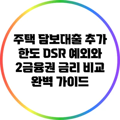 주택 담보대출 추가 한도: DSR 예외와 2금융권 금리 비교 완벽 가이드
