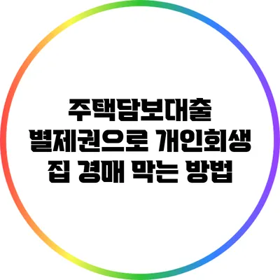 주택담보대출 별제권으로 개인회생 집 경매 막는 방법
