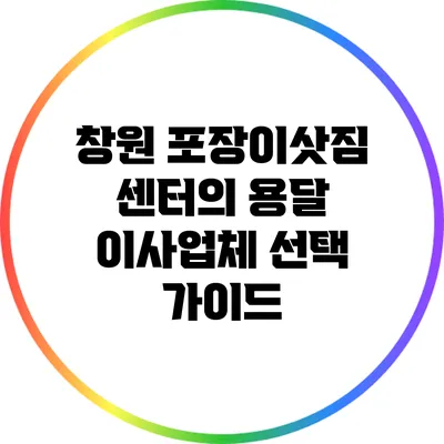 창원 포장이삿짐 센터의 용달 이사업체 선택 가이드