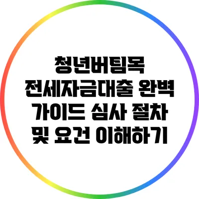 청년버팀목 전세자금대출 완벽 가이드: 심사 절차 및 요건 이해하기