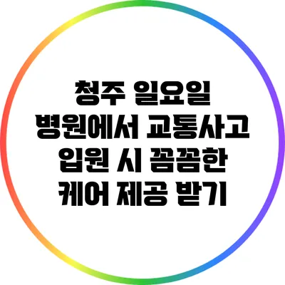 청주 일요일 병원에서 교통사고 입원 시 꼼꼼한 케어 제공 받기