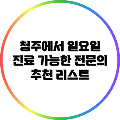 청주에서 일요일 진료 가능한 전문의 추천 리스트