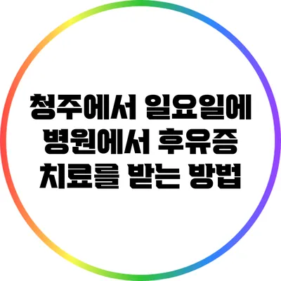 청주에서 일요일에 병원에서 후유증 치료를 받는 방법