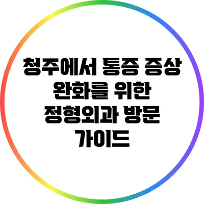 청주에서 통증 증상 완화를 위한 정형외과 방문 가이드