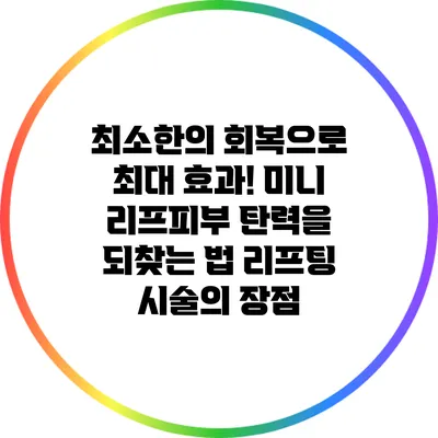 최소한의 회복으로 최대 효과! 미니 리프피부 탄력을 되찾는 법: 리프팅 시술의 장점
