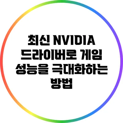 최신 NVIDIA 드라이버로 게임 성능을 극대화하는 방법