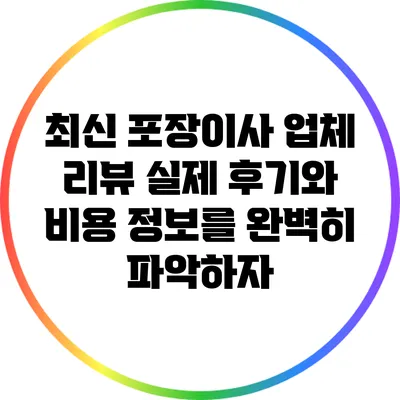 최신 포장이사 업체 리뷰: 실제 후기와 비용 정보를 완벽히 파악하자