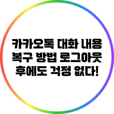 카카오톡 대화 내용 복구 방법: 로그아웃 후에도 걱정 없다!