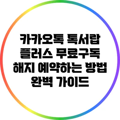 카카오톡 톡서랍 플러스 무료구독 해지 예약하는 방법 완벽 가이드