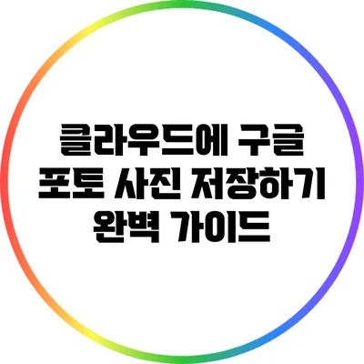 클라우드에 구글 포토 사진 저장하기: 완벽 가이드