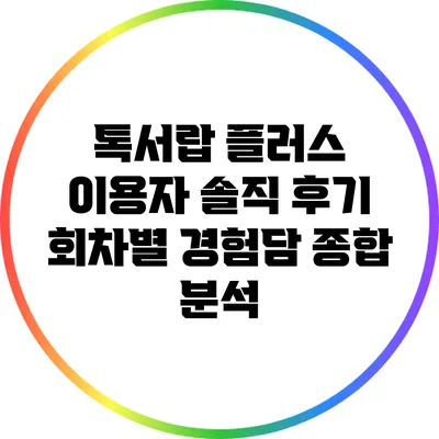 톡서랍 플러스 이용자 솔직 후기: 회차별 경험담 종합 분석