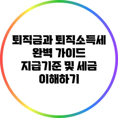퇴직금과 퇴직소득세 완벽 가이드: 지급기준 및 세금 이해하기