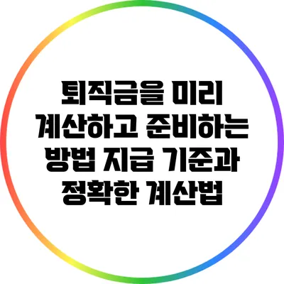 퇴직금을 미리 계산하고 준비하는 방법: 지급 기준과 정확한 계산법