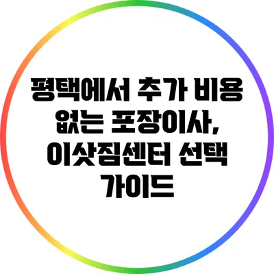 평택에서 추가 비용 없는 포장이사, 이삿짐센터 선택 가이드