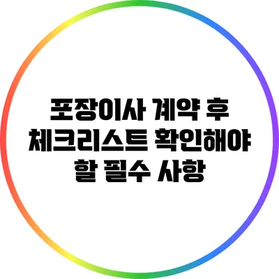 포장이사 계약 후 체크리스트: 확인해야 할 필수 사항