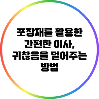 포장재를 활용한 간편한 이사, 귀찮음을 덜어주는 방법