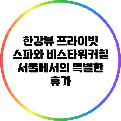 한강뷰 프라이빗 스파와 비스타워커힐서울에서의 특별한 휴가