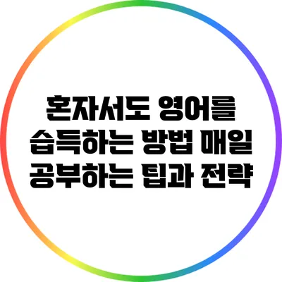 혼자서도 영어를 습득하는 방법: 매일 공부하는 팁과 전략