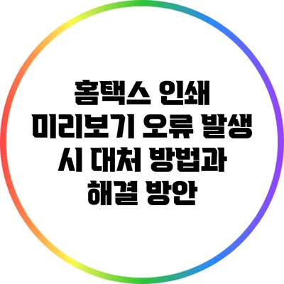 홈택스 인쇄 미리보기 오류 발생 시 대처 방법과 해결 방안