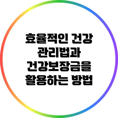 효율적인 건강 관리법과 건강보장금을 활용하는 방법