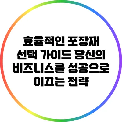 효율적인 포장재 선택 가이드: 당신의 비즈니스를 성공으로 이끄는 전략