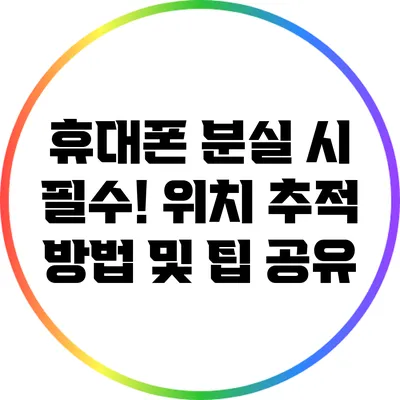 휴대폰 분실 시 필수! 위치 추적 방법 및 팁 공유