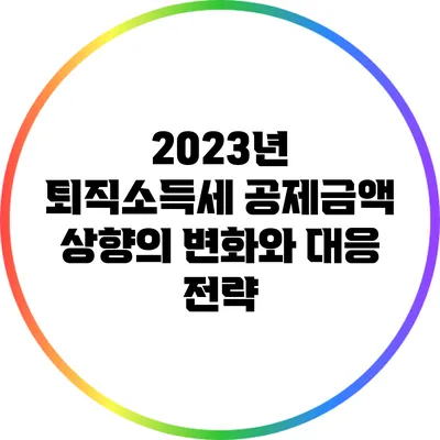 2023년 퇴직소득세 공제금액 상향의 변화와 대응 전략