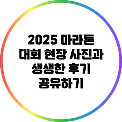 2025 마라톤 대회: 현장 사진과 생생한 후기 공유하기