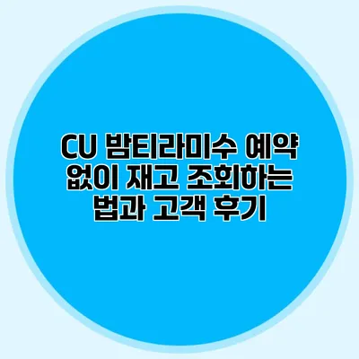 CU 밤티라미수 예약 없이 재고 조회하는 법과 고객 후기