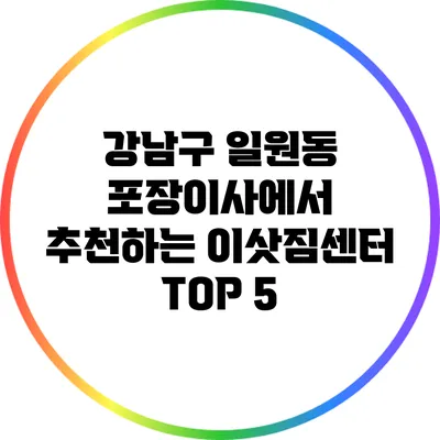 강남구 일원동 포장이사에서 추천하는 이삿짐센터 TOP 5