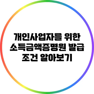 개인사업자를 위한 소득금액증명원 발급 조건 알아보기
