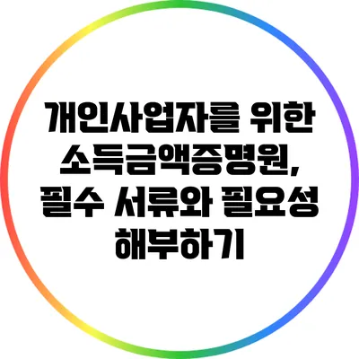 개인사업자를 위한 소득금액증명원, 필수 서류와 필요성 해부하기