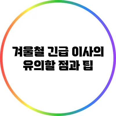 겨울철 긴급 이사의 유의할 점과 팁