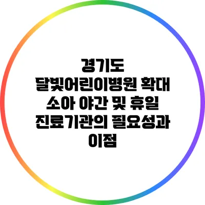 경기도 달빛어린이병원 확대: 소아 야간 및 휴일 진료기관의 필요성과 이점