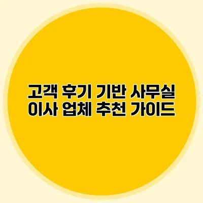 고객 후기 기반 사무실 이사 업체 추천 가이드
