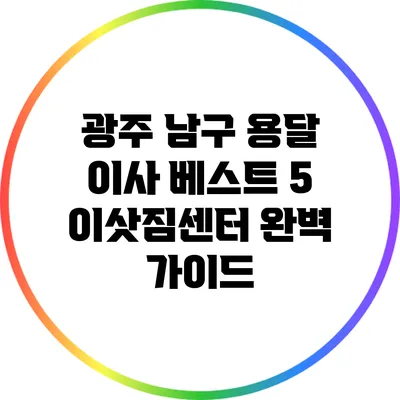광주 남구 용달 이사 베스트 5 이삿짐센터 완벽 가이드