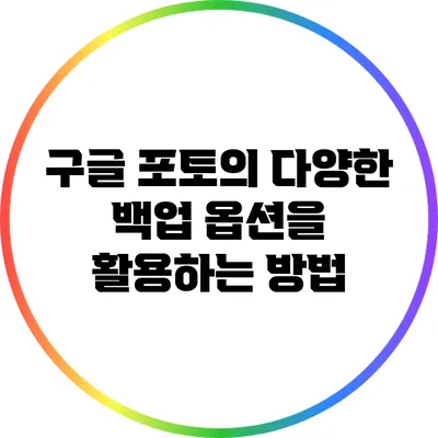 구글 포토의 다양한 백업 옵션을 활용하는 방법