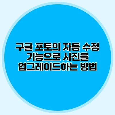구글 포토의 자동 수정 기능으로 사진을 업그레이드하는 방법