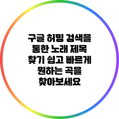구글 허밍 검색을 통한 노래 제목 찾기: 쉽고 빠르게 원하는 곡을 찾아보세요